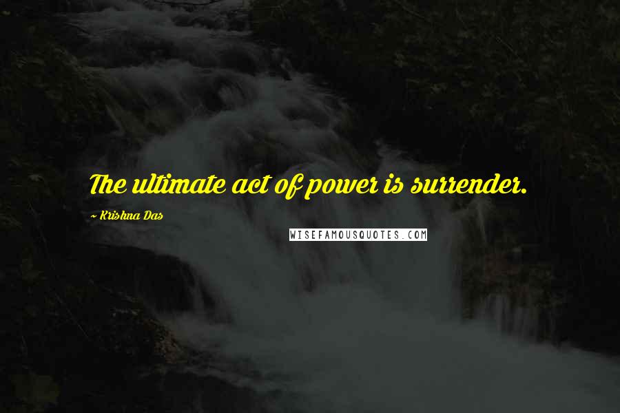 Krishna Das Quotes: The ultimate act of power is surrender.