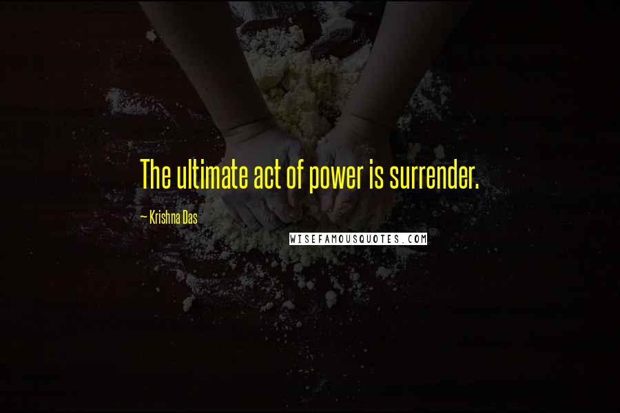 Krishna Das Quotes: The ultimate act of power is surrender.