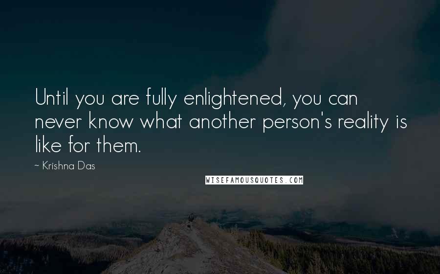 Krishna Das Quotes: Until you are fully enlightened, you can never know what another person's reality is like for them.