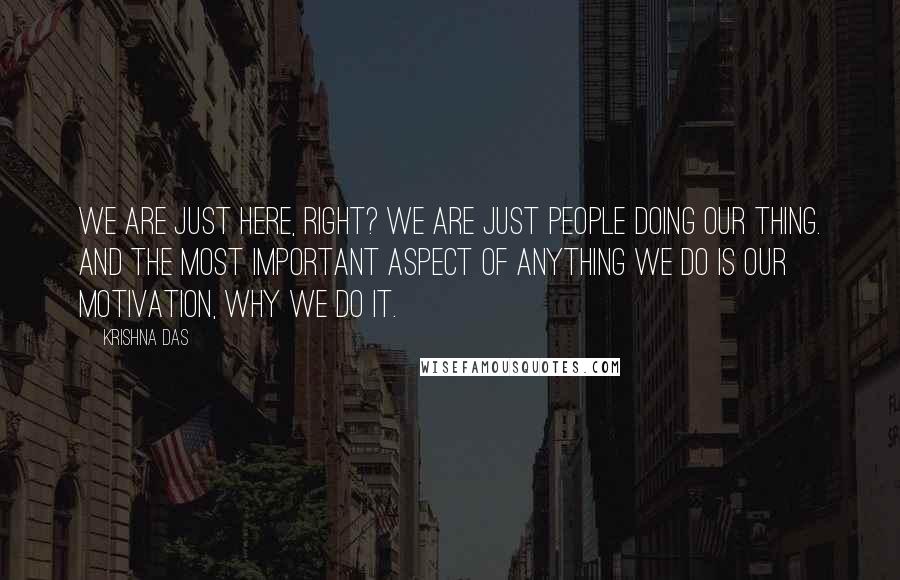 Krishna Das Quotes: We are just here, right? We are just people doing our thing. And the most important aspect of anything we do is our motivation, why we do it.