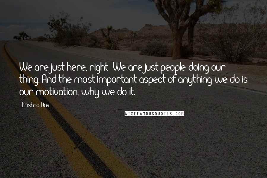 Krishna Das Quotes: We are just here, right? We are just people doing our thing. And the most important aspect of anything we do is our motivation, why we do it.