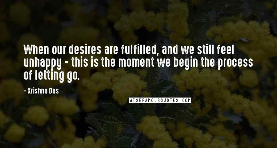 Krishna Das Quotes: When our desires are fulfilled, and we still feel unhappy - this is the moment we begin the process of letting go.