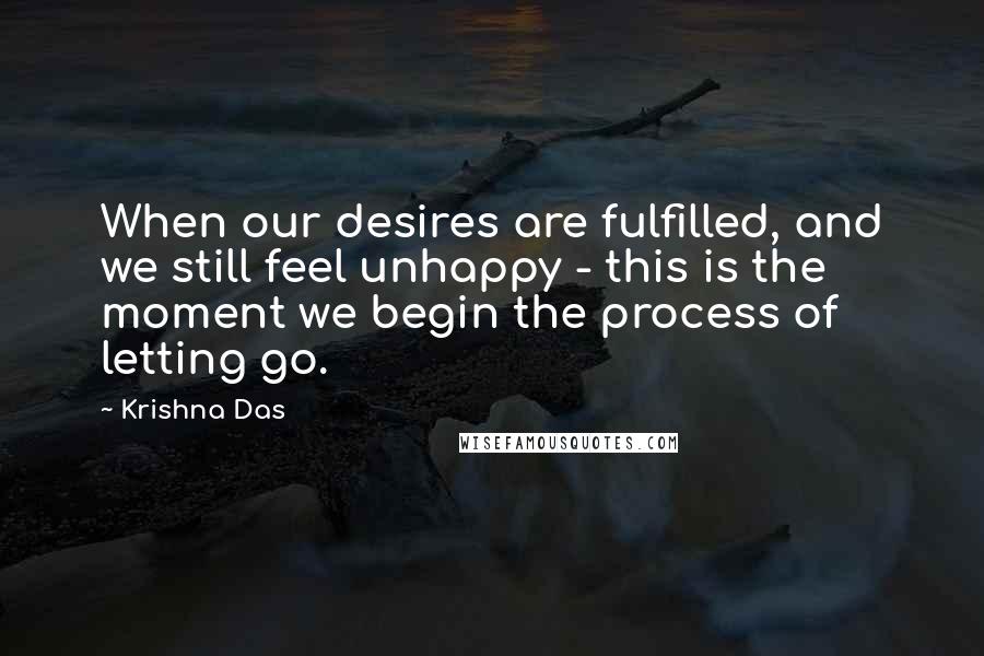 Krishna Das Quotes: When our desires are fulfilled, and we still feel unhappy - this is the moment we begin the process of letting go.