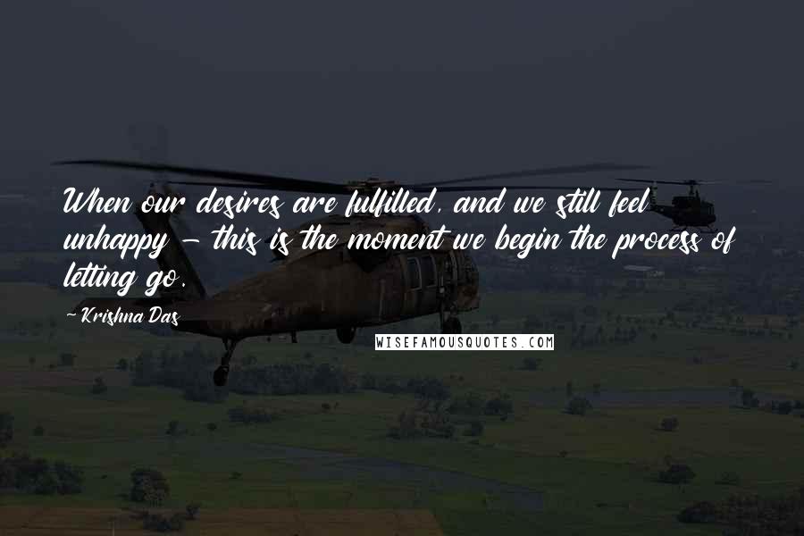 Krishna Das Quotes: When our desires are fulfilled, and we still feel unhappy - this is the moment we begin the process of letting go.