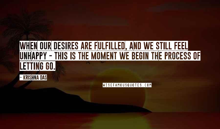 Krishna Das Quotes: When our desires are fulfilled, and we still feel unhappy - this is the moment we begin the process of letting go.