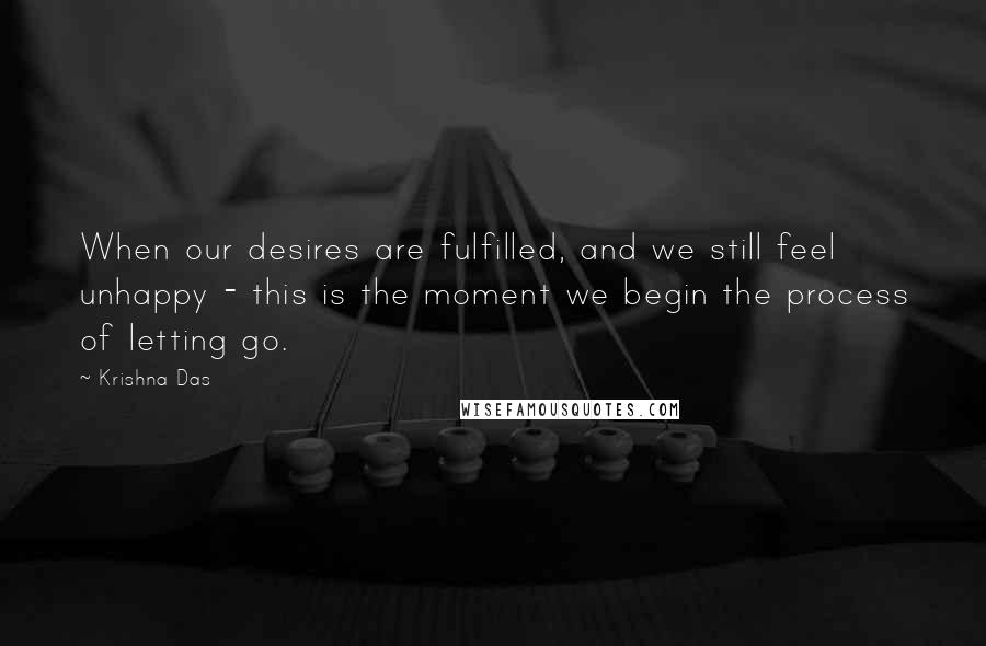 Krishna Das Quotes: When our desires are fulfilled, and we still feel unhappy - this is the moment we begin the process of letting go.