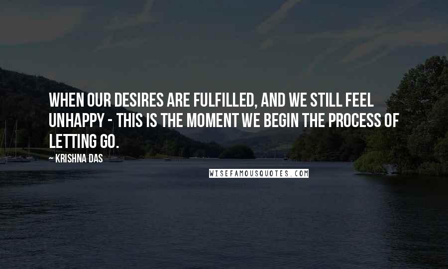 Krishna Das Quotes: When our desires are fulfilled, and we still feel unhappy - this is the moment we begin the process of letting go.