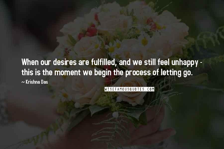 Krishna Das Quotes: When our desires are fulfilled, and we still feel unhappy - this is the moment we begin the process of letting go.