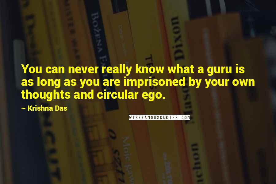 Krishna Das Quotes: You can never really know what a guru is as long as you are imprisoned by your own thoughts and circular ego.