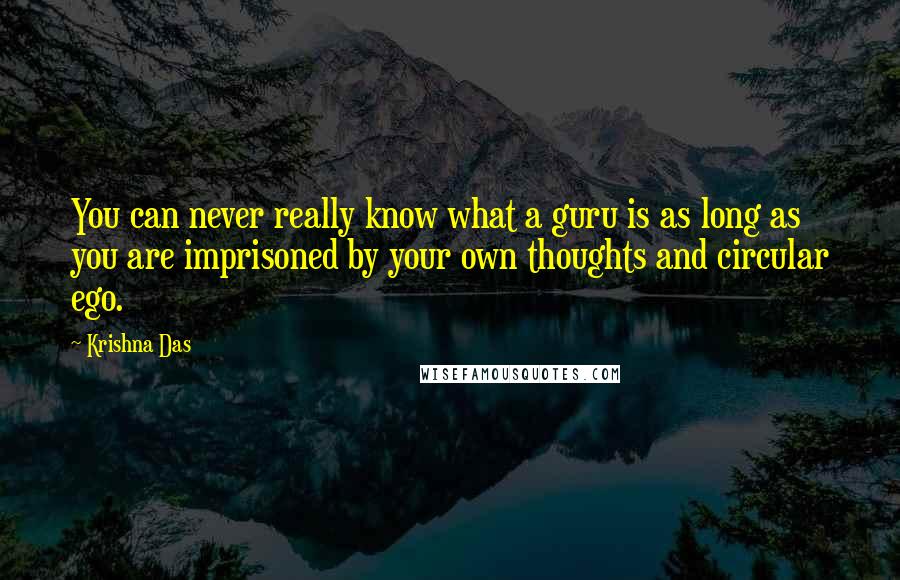 Krishna Das Quotes: You can never really know what a guru is as long as you are imprisoned by your own thoughts and circular ego.