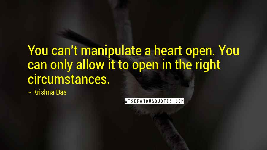 Krishna Das Quotes: You can't manipulate a heart open. You can only allow it to open in the right circumstances.