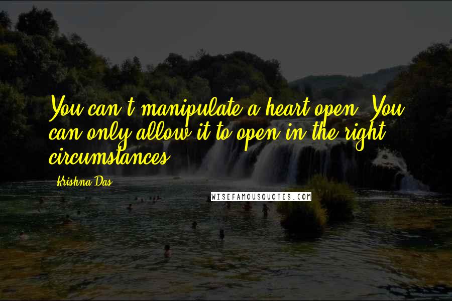 Krishna Das Quotes: You can't manipulate a heart open. You can only allow it to open in the right circumstances.