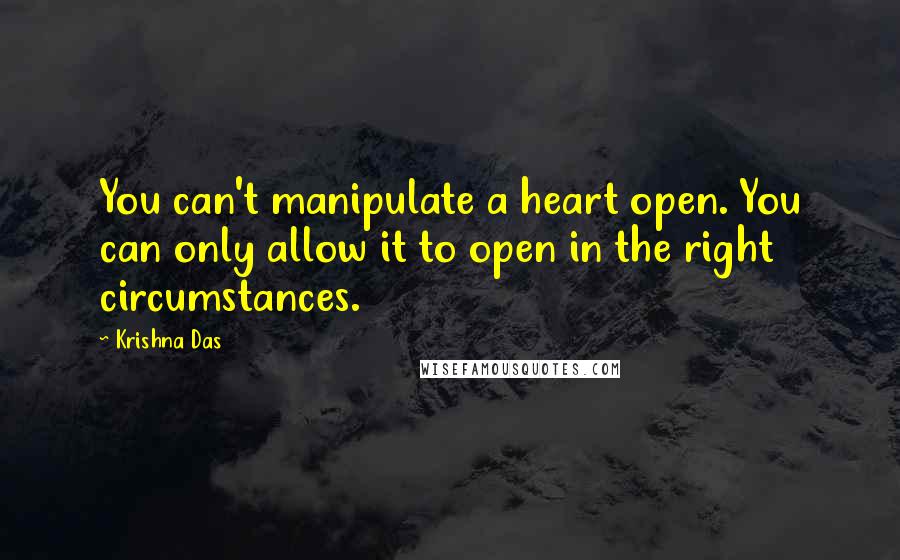 Krishna Das Quotes: You can't manipulate a heart open. You can only allow it to open in the right circumstances.