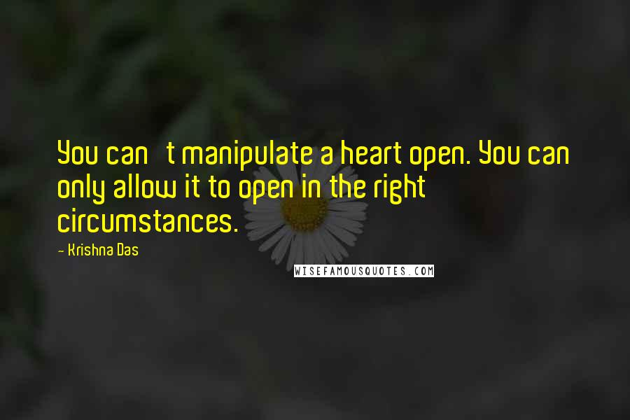 Krishna Das Quotes: You can't manipulate a heart open. You can only allow it to open in the right circumstances.