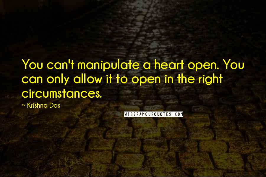 Krishna Das Quotes: You can't manipulate a heart open. You can only allow it to open in the right circumstances.