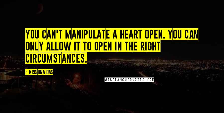 Krishna Das Quotes: You can't manipulate a heart open. You can only allow it to open in the right circumstances.