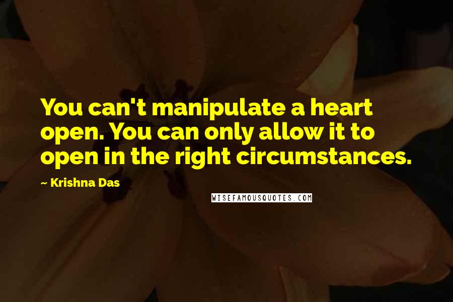 Krishna Das Quotes: You can't manipulate a heart open. You can only allow it to open in the right circumstances.
