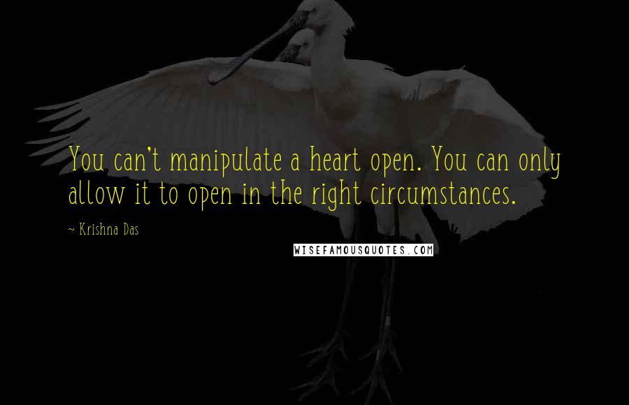 Krishna Das Quotes: You can't manipulate a heart open. You can only allow it to open in the right circumstances.