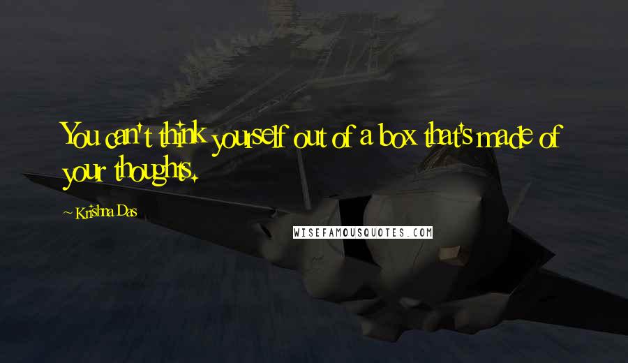 Krishna Das Quotes: You can't think yourself out of a box that's made of your thoughts.