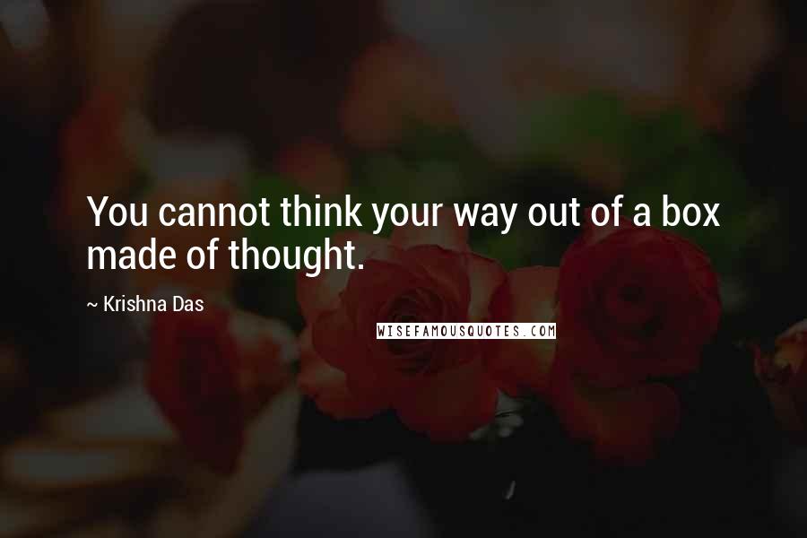 Krishna Das Quotes: You cannot think your way out of a box made of thought.