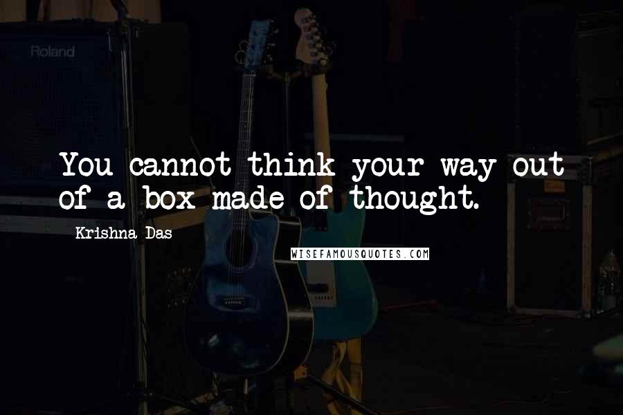 Krishna Das Quotes: You cannot think your way out of a box made of thought.