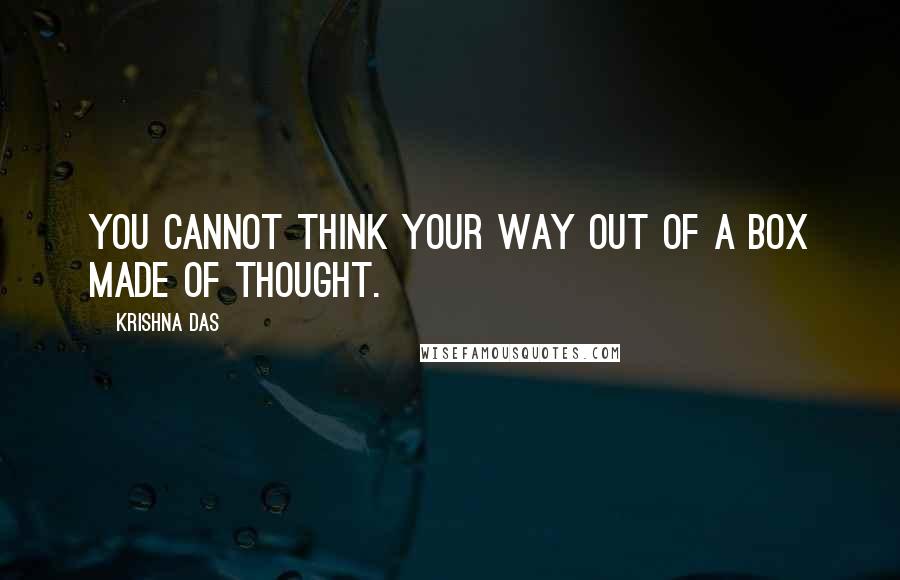 Krishna Das Quotes: You cannot think your way out of a box made of thought.