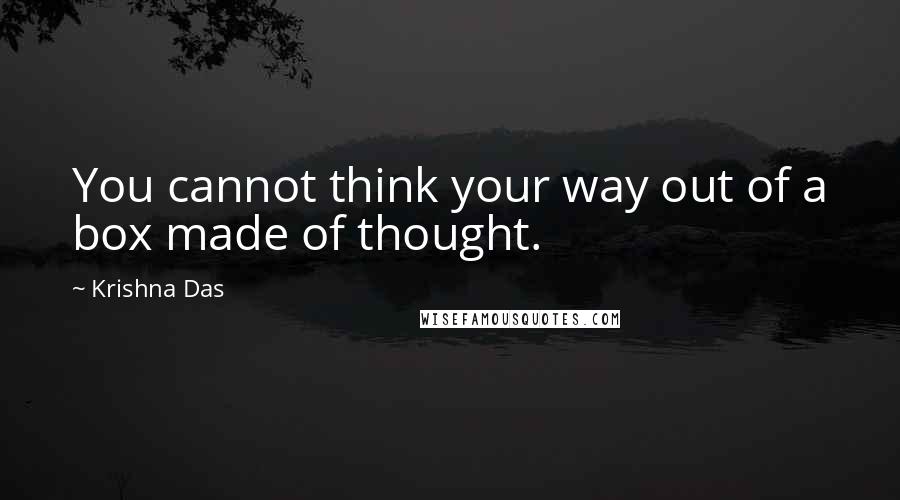 Krishna Das Quotes: You cannot think your way out of a box made of thought.