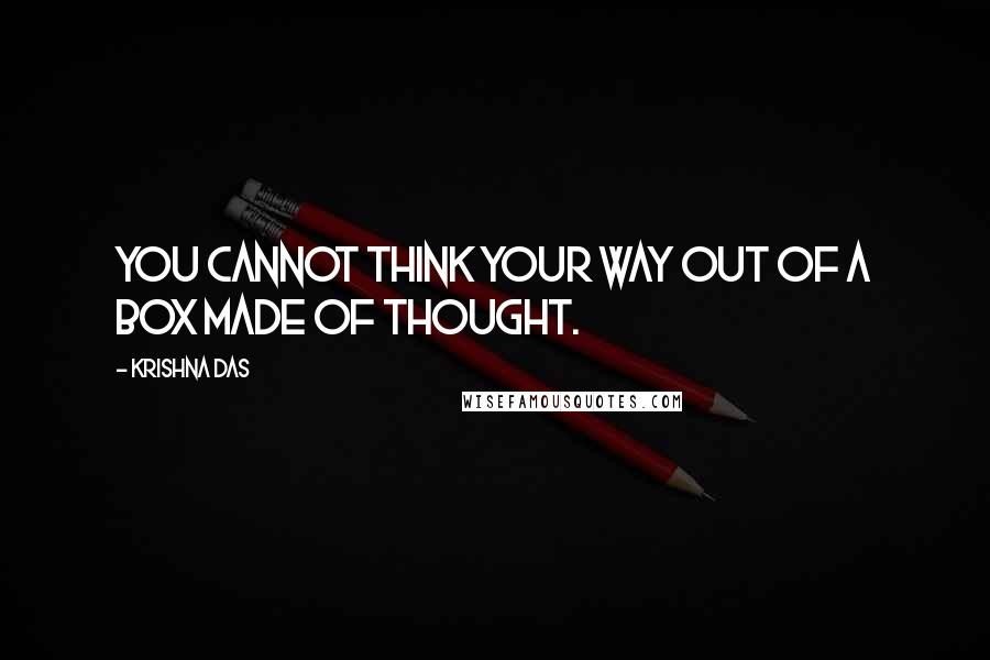 Krishna Das Quotes: You cannot think your way out of a box made of thought.