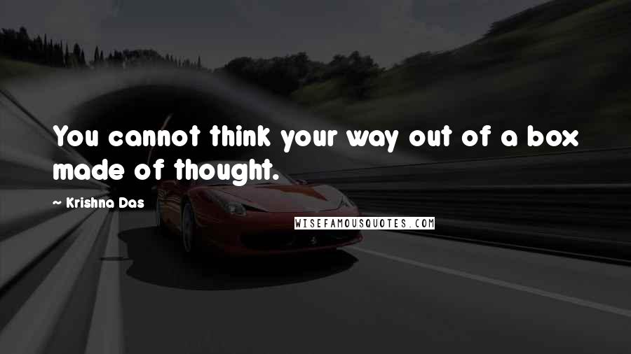 Krishna Das Quotes: You cannot think your way out of a box made of thought.