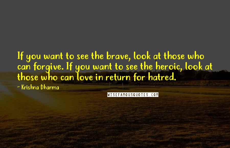 Krishna Dharma Quotes: If you want to see the brave, look at those who can forgive. If you want to see the heroic, look at those who can love in return for hatred.