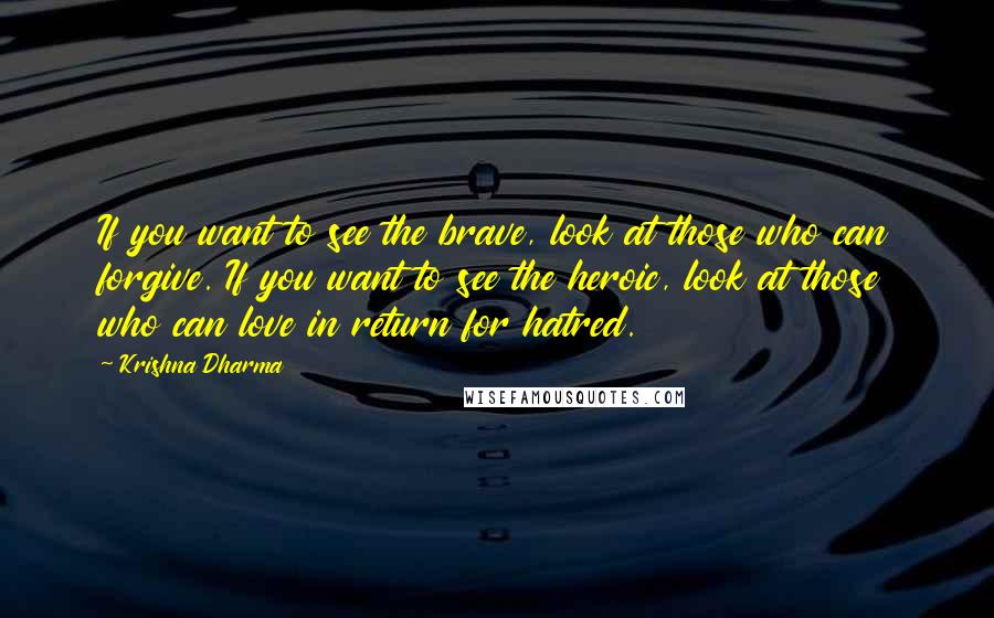 Krishna Dharma Quotes: If you want to see the brave, look at those who can forgive. If you want to see the heroic, look at those who can love in return for hatred.