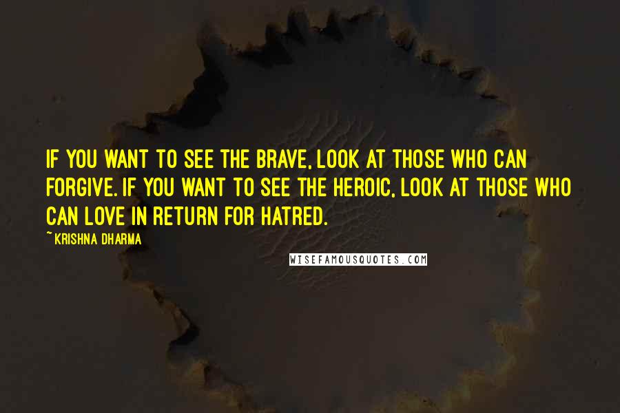 Krishna Dharma Quotes: If you want to see the brave, look at those who can forgive. If you want to see the heroic, look at those who can love in return for hatred.