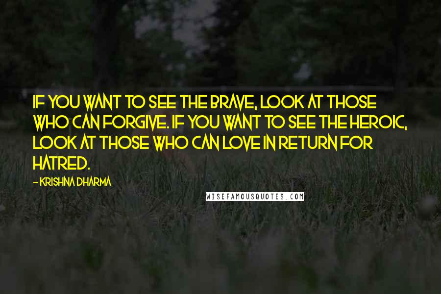 Krishna Dharma Quotes: If you want to see the brave, look at those who can forgive. If you want to see the heroic, look at those who can love in return for hatred.