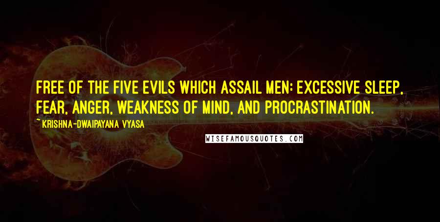 Krishna-Dwaipayana Vyasa Quotes: free of the five evils which assail men: excessive sleep, fear, anger, weakness of mind, and procrastination.