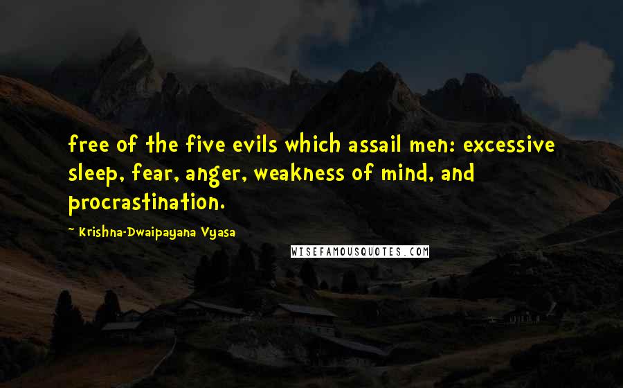 Krishna-Dwaipayana Vyasa Quotes: free of the five evils which assail men: excessive sleep, fear, anger, weakness of mind, and procrastination.