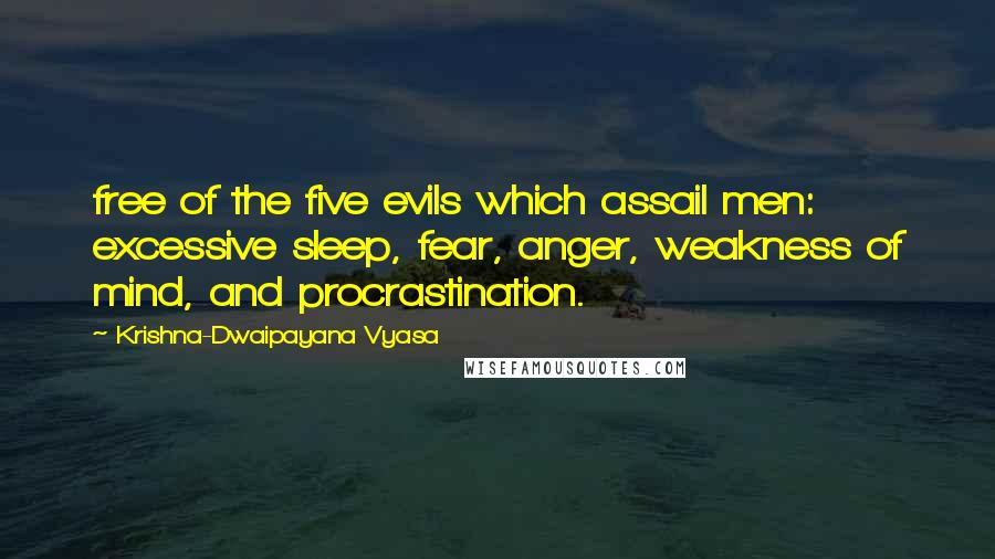 Krishna-Dwaipayana Vyasa Quotes: free of the five evils which assail men: excessive sleep, fear, anger, weakness of mind, and procrastination.