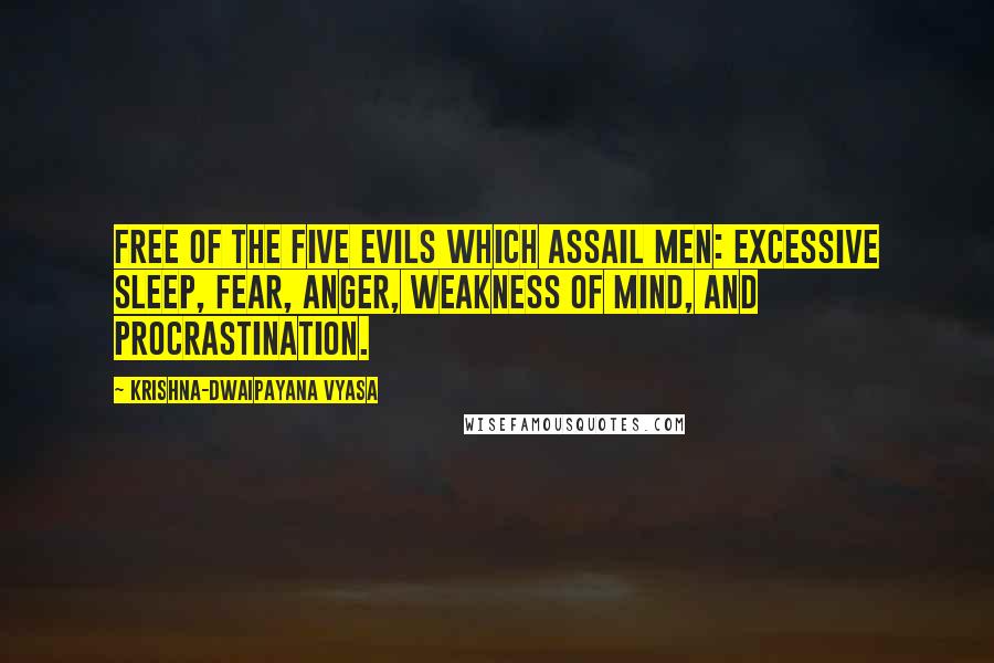 Krishna-Dwaipayana Vyasa Quotes: free of the five evils which assail men: excessive sleep, fear, anger, weakness of mind, and procrastination.