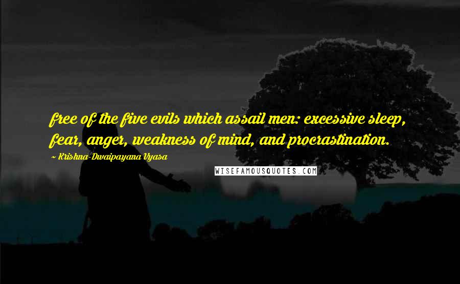 Krishna-Dwaipayana Vyasa Quotes: free of the five evils which assail men: excessive sleep, fear, anger, weakness of mind, and procrastination.