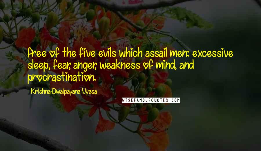 Krishna-Dwaipayana Vyasa Quotes: free of the five evils which assail men: excessive sleep, fear, anger, weakness of mind, and procrastination.