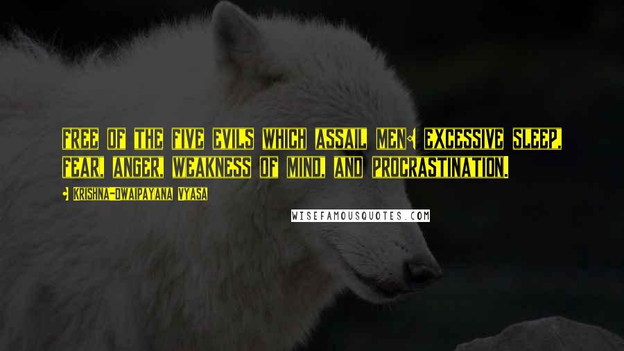 Krishna-Dwaipayana Vyasa Quotes: free of the five evils which assail men: excessive sleep, fear, anger, weakness of mind, and procrastination.