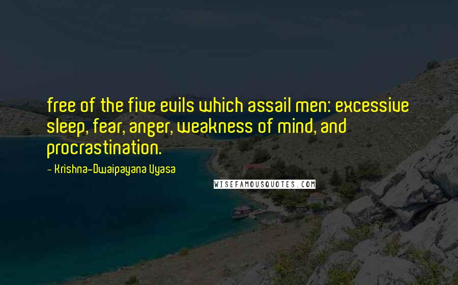 Krishna-Dwaipayana Vyasa Quotes: free of the five evils which assail men: excessive sleep, fear, anger, weakness of mind, and procrastination.