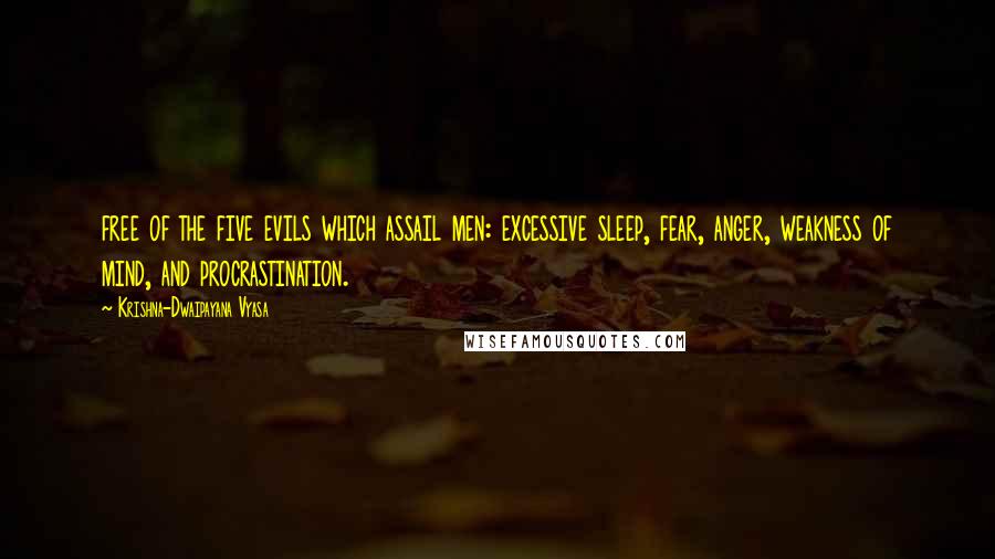 Krishna-Dwaipayana Vyasa Quotes: free of the five evils which assail men: excessive sleep, fear, anger, weakness of mind, and procrastination.