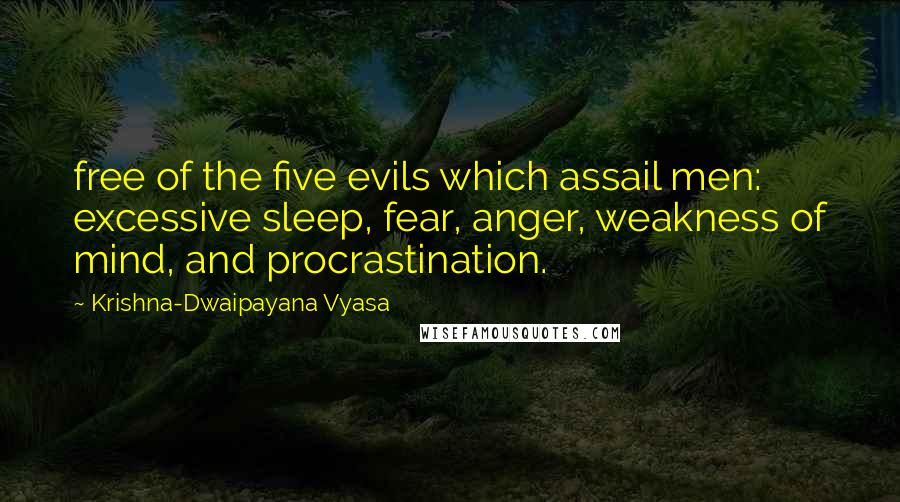 Krishna-Dwaipayana Vyasa Quotes: free of the five evils which assail men: excessive sleep, fear, anger, weakness of mind, and procrastination.