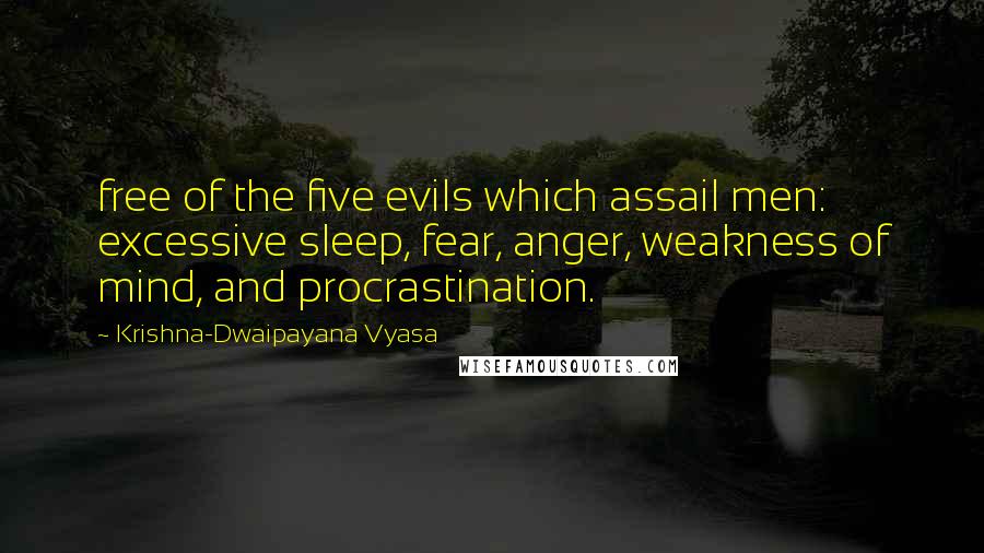 Krishna-Dwaipayana Vyasa Quotes: free of the five evils which assail men: excessive sleep, fear, anger, weakness of mind, and procrastination.