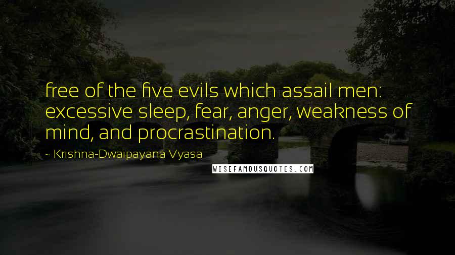 Krishna-Dwaipayana Vyasa Quotes: free of the five evils which assail men: excessive sleep, fear, anger, weakness of mind, and procrastination.