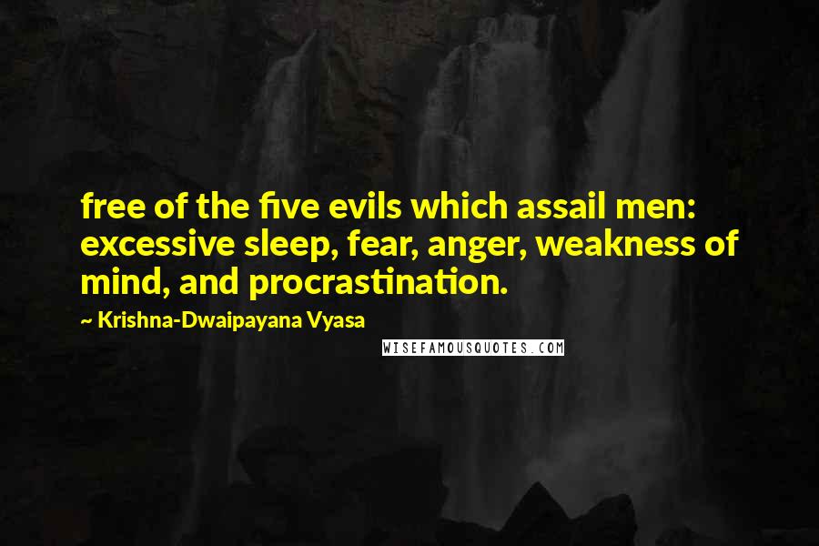 Krishna-Dwaipayana Vyasa Quotes: free of the five evils which assail men: excessive sleep, fear, anger, weakness of mind, and procrastination.