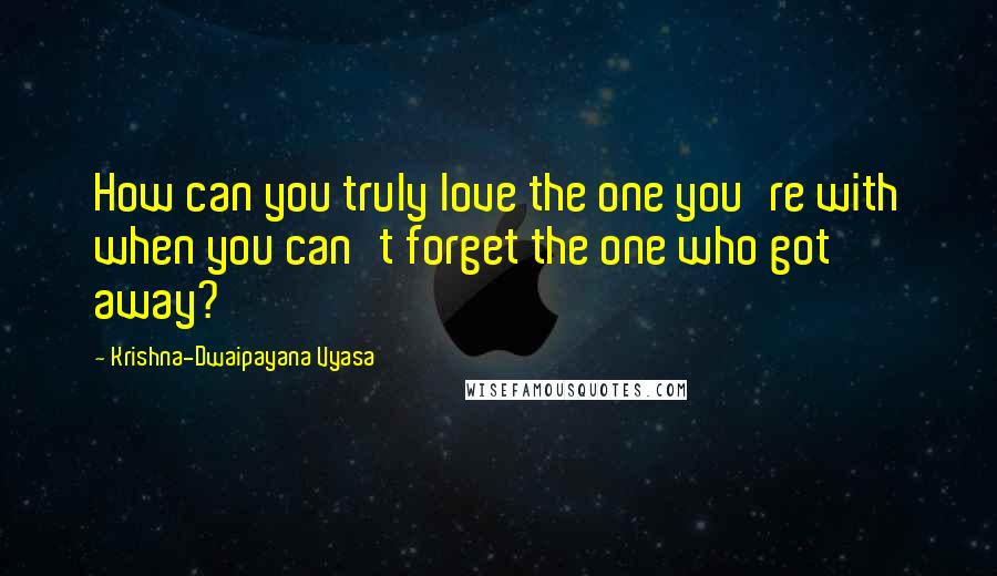 Krishna-Dwaipayana Vyasa Quotes: How can you truly love the one you're with when you can't forget the one who got away?