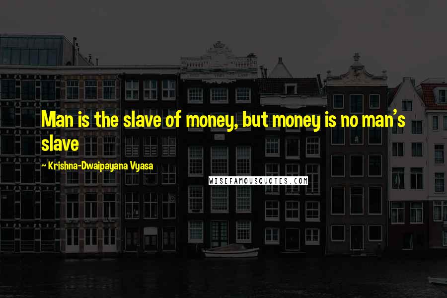 Krishna-Dwaipayana Vyasa Quotes: Man is the slave of money, but money is no man's slave