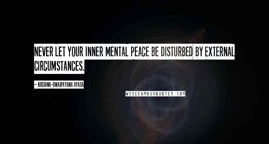 Krishna-Dwaipayana Vyasa Quotes: Never Let Your Inner Mental Peace Be Disturbed By External Circumstances.