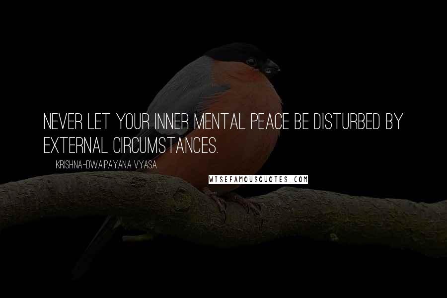 Krishna-Dwaipayana Vyasa Quotes: Never Let Your Inner Mental Peace Be Disturbed By External Circumstances.